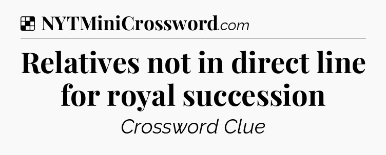 Solution: Relatives not in direct line for royal succession - NYT Crossword