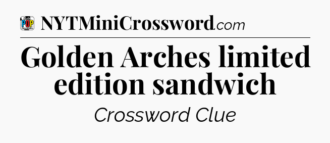Golden Arches limited edition sandwich Crossword Clue