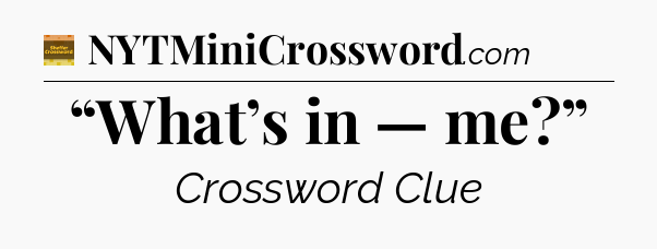 “What’s in — me?” - Eugene Sheffer Crossword