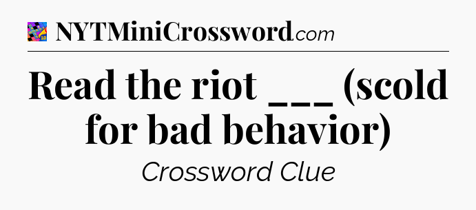 Read the riot ___ (scold for bad behavior) Crossword Clue