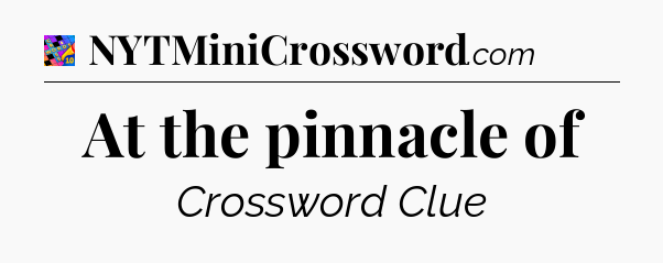 At the pinnacle of Crossword Clue