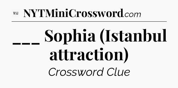 ___ Sophia (Istanbul attraction) - WSJ Crossword