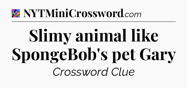 Slimy animal like SpongeBob's pet Gary Crossword Clue