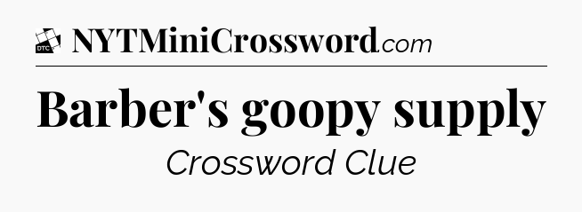 Barber's goopy supply - Daily Themed Classic Crossword