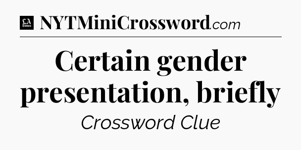 Certain gender presentation, briefly - LA Times Crossword