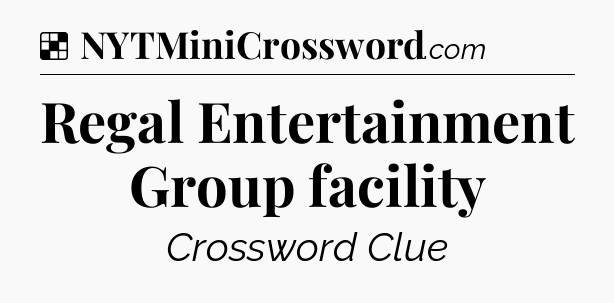 Solution: Regal Entertainment Group facility - NYT Crossword