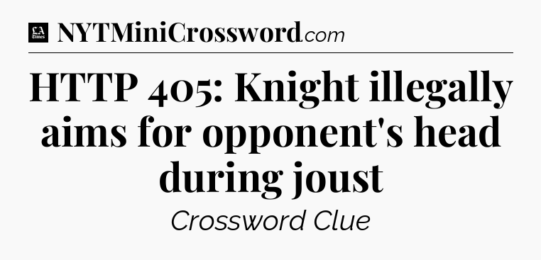 HTTP 405: Knight illegally aims for opponent's head during joust - LA Times Crossword