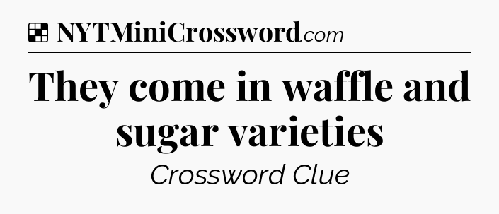Solution: They come in waffle and sugar varieties - NYT Crossword