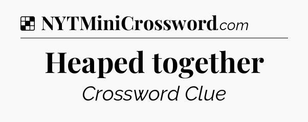 Solution: Heaped together - NYT Crossword