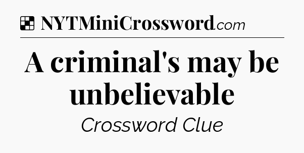Solution: A criminal's may be unbelievable - NYT Crossword