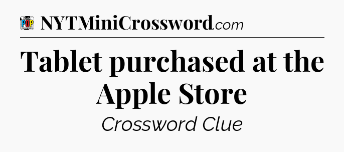 Tablet purchased at the Apple Store Crossword Clue