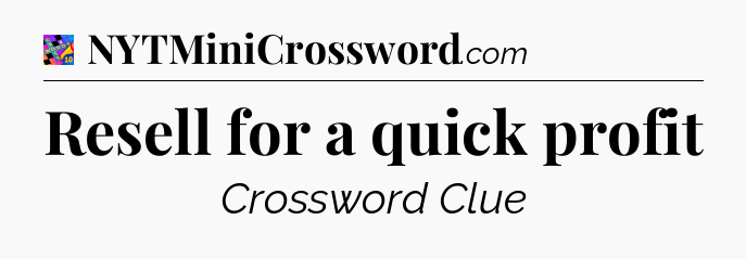 Resell for a quick profit Crossword Clue