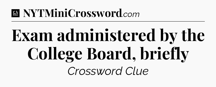 Exam administered by the College Board, briefly - LA Times Crossword