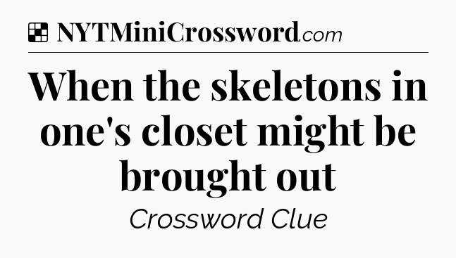 Solution: When the skeletons in one's closet might be brought out - NYT Crossword