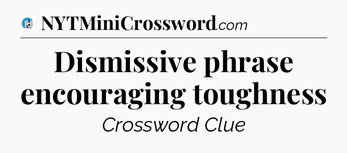 Dismissive phrase encouraging toughness Crossword Clue