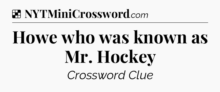 Solution: Howe who was known as Mr. Hockey - NYT Crossword
