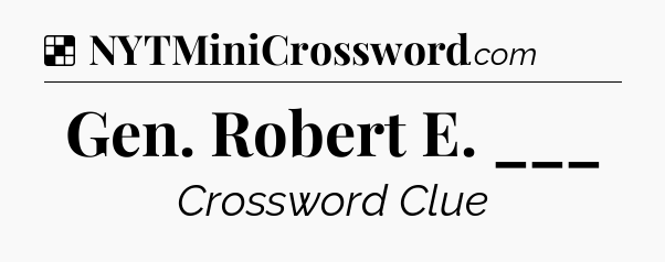 Solution: Gen. Robert E. ___ - NYT Crossword