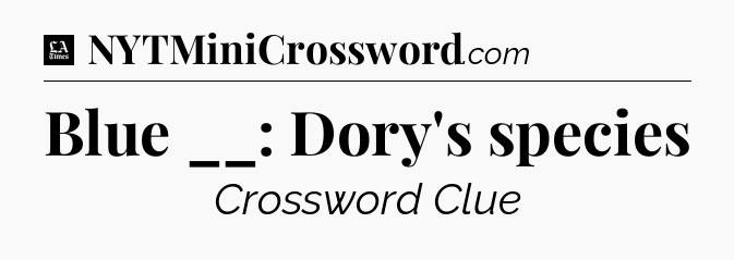 Blue __: Dory's species - LA Times Crossword