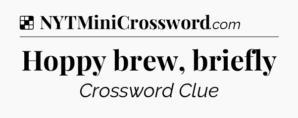 Solution: Hoppy brew, briefly - NYT Crossword