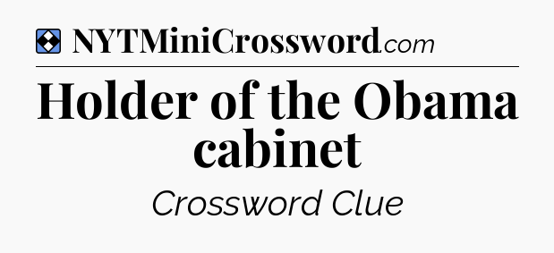 Solution: Holder of the Obama cabinet - NYT Mini Crossword