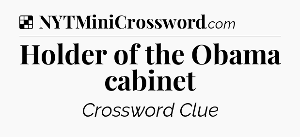 Solution: Holder of the Obama cabinet - NYT Crossword