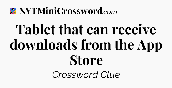 Tablet that can receive downloads from the App Store Crossword Clue