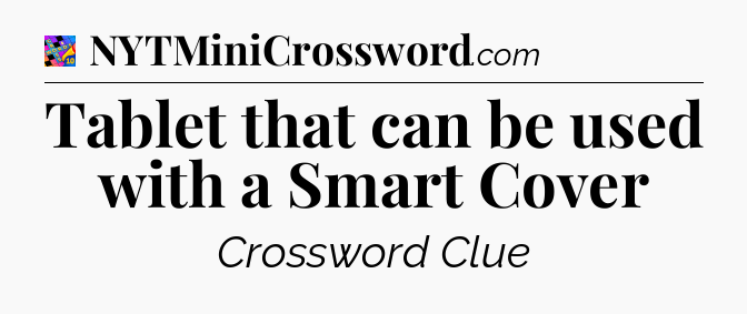 Tablet that can be used with a Smart Cover Crossword Clue