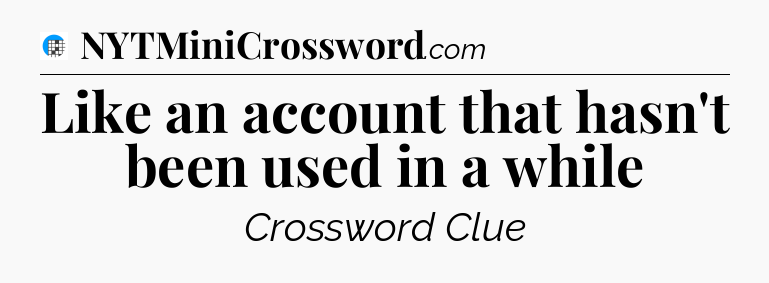 Like an account that hasn't been used in a while Crossword Clue