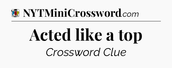 Acted like a top Crossword Clue