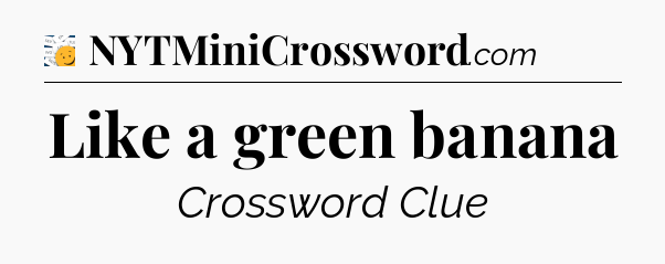 Like a green banana - 7 Little Words