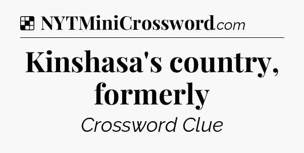 Solution: Kinshasa's country, formerly - NYT Crossword