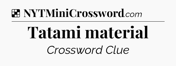 Solution: Tatami material - NYT Crossword