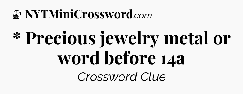 * Precious jewelry metal or word before 14a - Daily Themed Classic Crossword