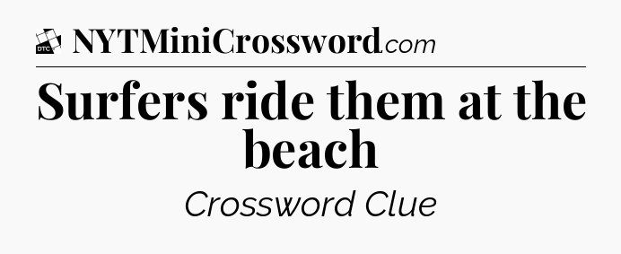 Surfers ride them at the beach - Daily Themed Classic Crossword