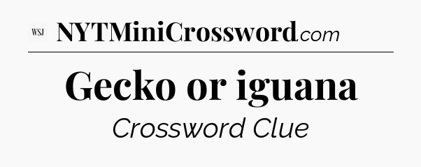 Gecko or iguana - WSJ Crossword