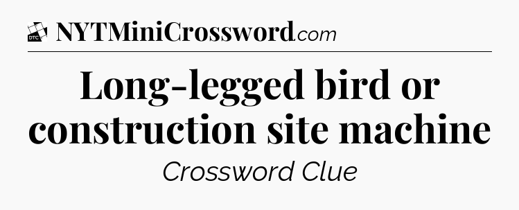 Long-legged bird or construction site machine - Daily Themed Mini Crossword