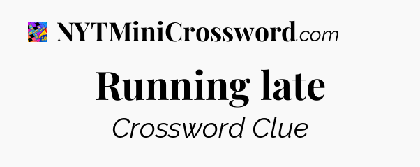 Running late Crossword Clue