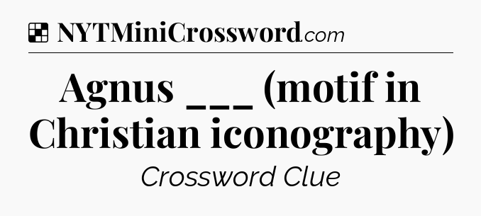 Solution: Agnus ___ (motif in Christian iconography) - NYT Crossword