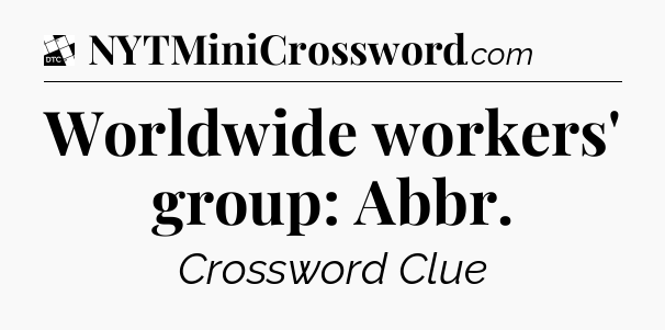 Worldwide workers' group: Abbr - Daily Themed Classic Crossword