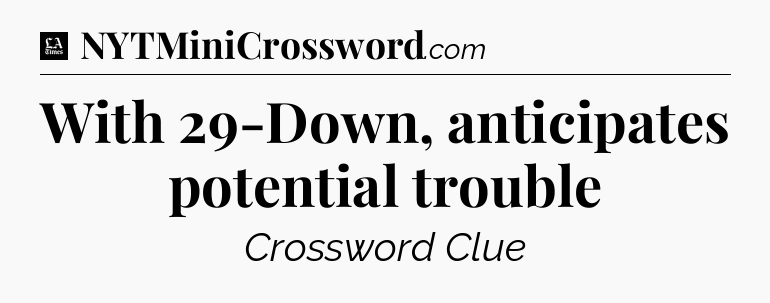With 29-Down, anticipates potential trouble - LA Times Crossword