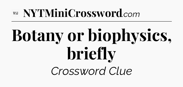 Botany or biophysics, briefly - WSJ Crossword