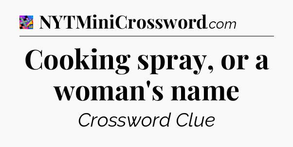 Cooking spray, or a woman's name Crossword Clue