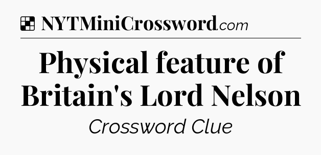 Solution: Physical feature of Britain's Lord Nelson - NYT Crossword