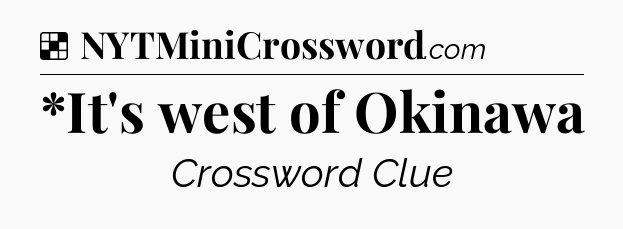 Solution: *It's west of Okinawa - NYT Crossword