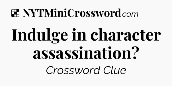 Solution: Indulge in character assassination - NYT Crossword