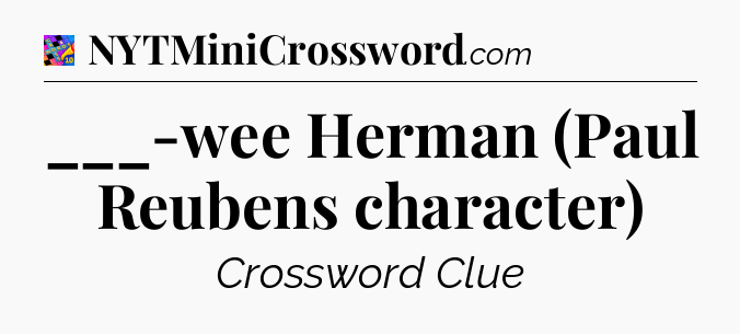 ___-wee Herman (Paul Reubens character) Crossword Clue
