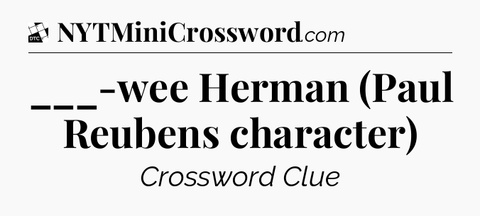 ___-wee Herman (Paul Reubens character) - Daily Themed Classic Crossword
