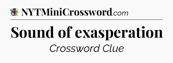 Sound of exasperation Crossword Clue
