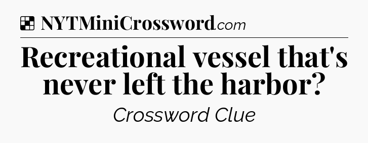 Solution: Recreational vessel that's never left the harbor - NYT Crossword