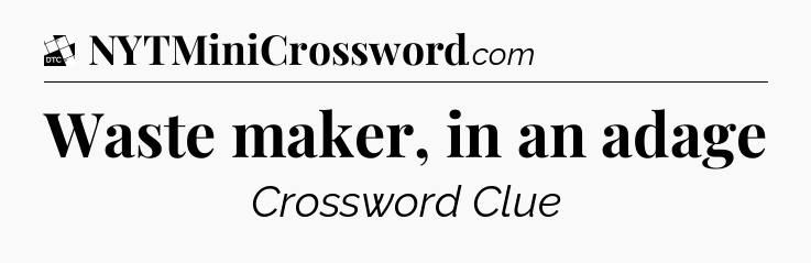 Waste maker, in an adage - Daily Themed Classic Crossword